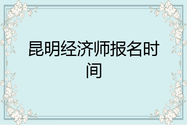 昆明经济师报名时间