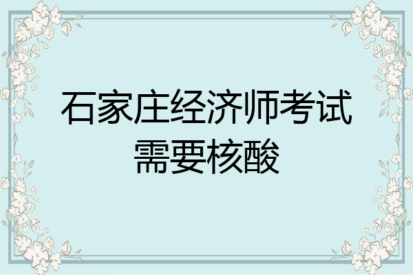 石家庄经济师考试需要核酸