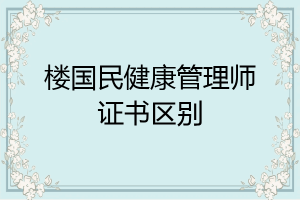 楼国民健康管理师证书区别