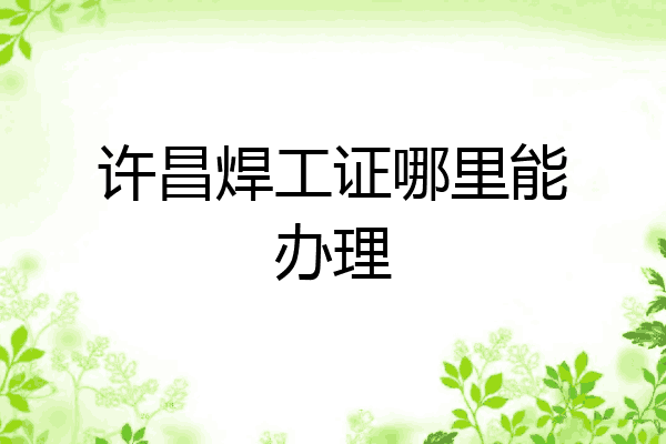 许昌焊工证哪里能办理