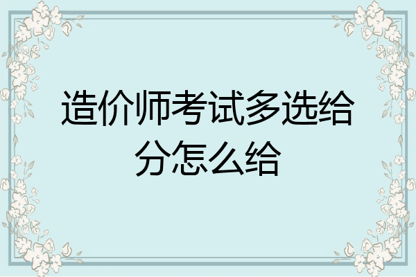 造价师考试多选给分怎么给