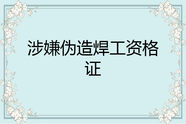涉嫌伪造焊工资格证