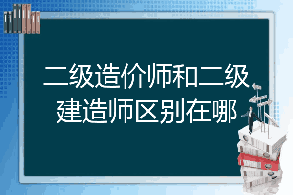 二级造价师和二级建造师区别在哪
