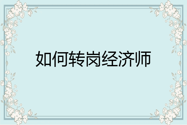 如何转岗经济师