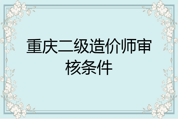 重庆二级造价师审核条件