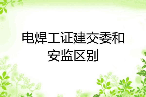 电焊工证建交委和安监区别