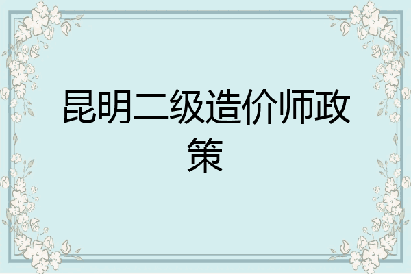 昆明二级造价师政策
