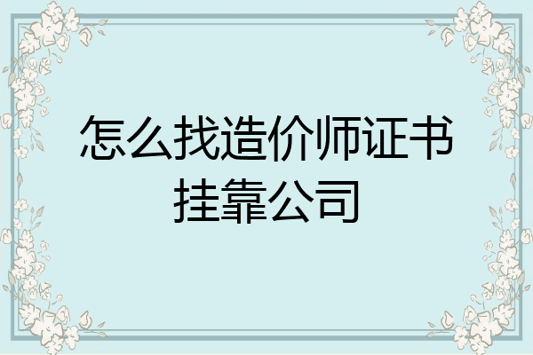 怎么找造价师证书挂靠公司