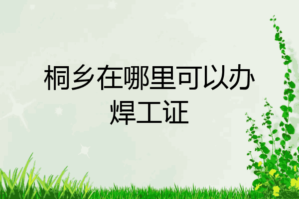 桐乡在哪里可以办焊工证
