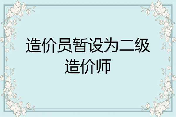 造价员暂设为二级造价师