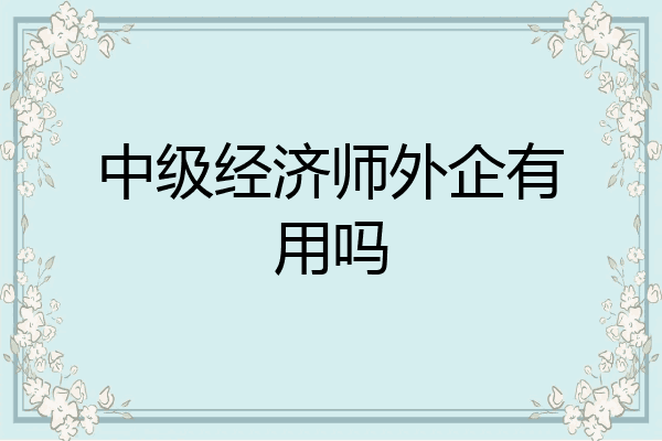 中级经济师外企有用吗