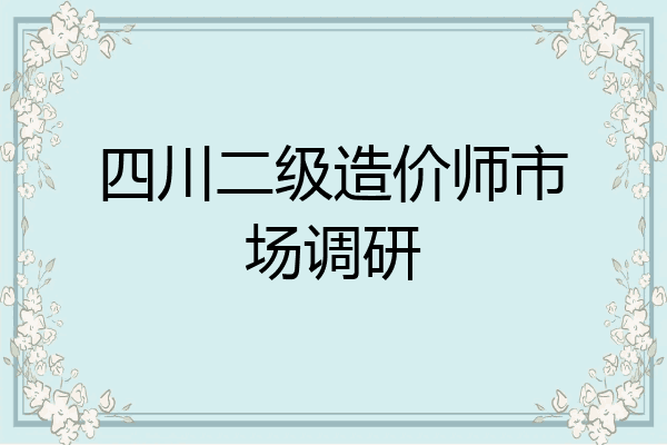 四川二级造价师市场调研