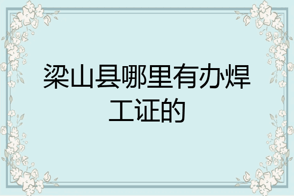 梁山县哪里有办焊工证的