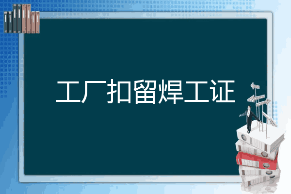 工厂扣留焊工证