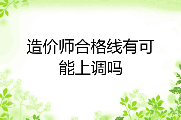 造价师合格线有可能上调吗