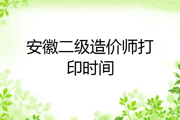 安徽二级造价师打印时间