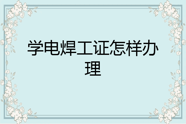 学电焊工证怎样办理