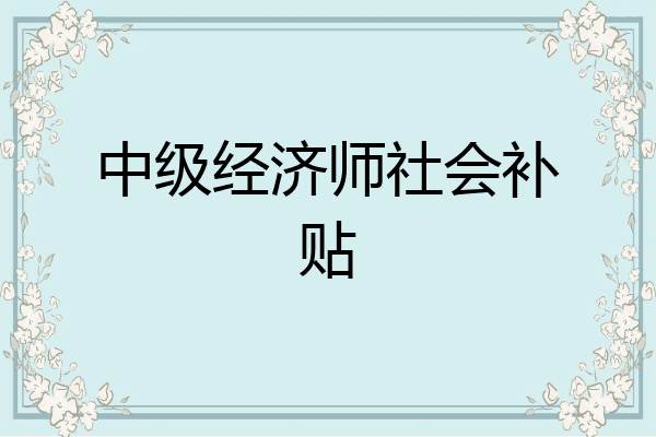 中级经济师社会补贴