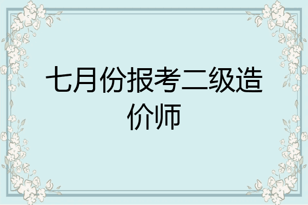 七月份报考二级造价师
