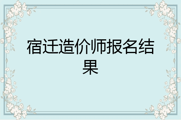 宿迁造价师报名结果