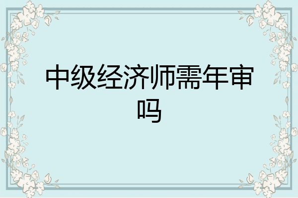 中级经济师需年审吗