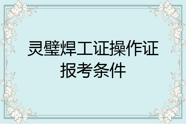 灵璧焊工证操作证报考条件