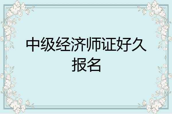 中级经济师证好久报名