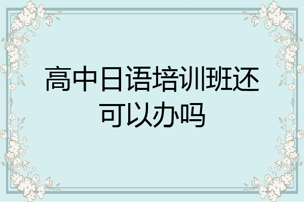 高中日语培训班还可以办吗
