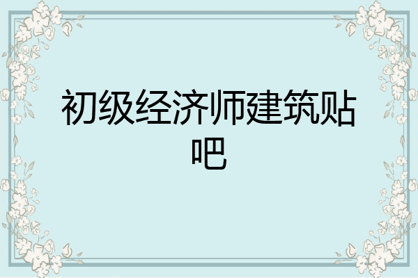 初级经济师建筑贴吧