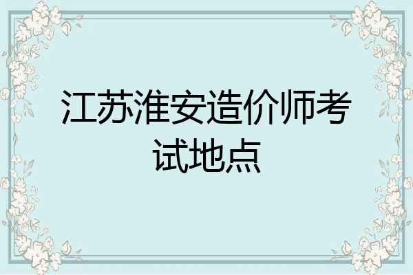 江苏淮安造价师考试地点