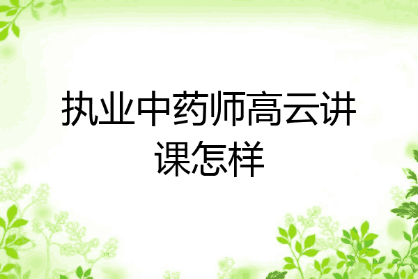 执业中药师高云讲课怎样
