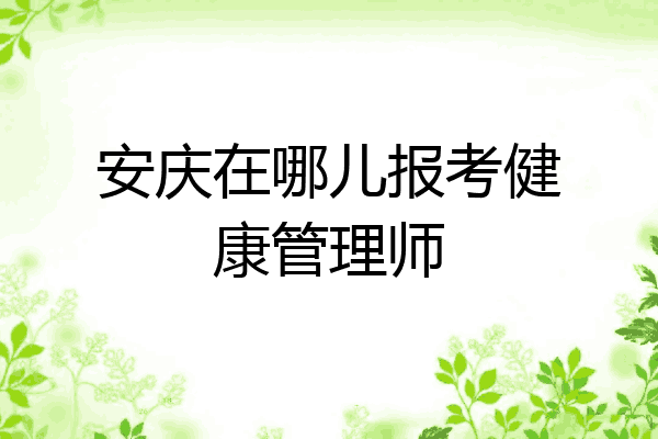 安庆在哪儿报考健康管理师