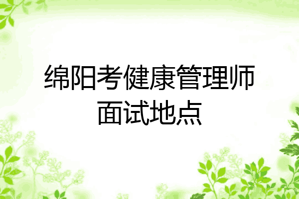 绵阳考健康管理师面试地点