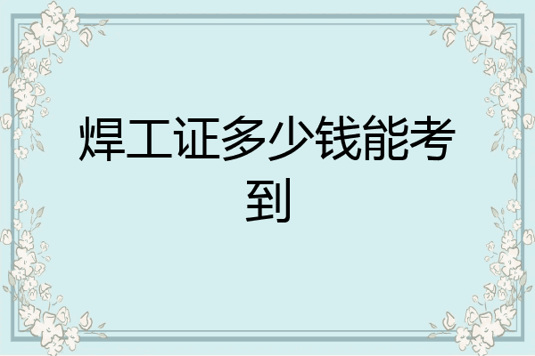 焊工证多少钱能考到