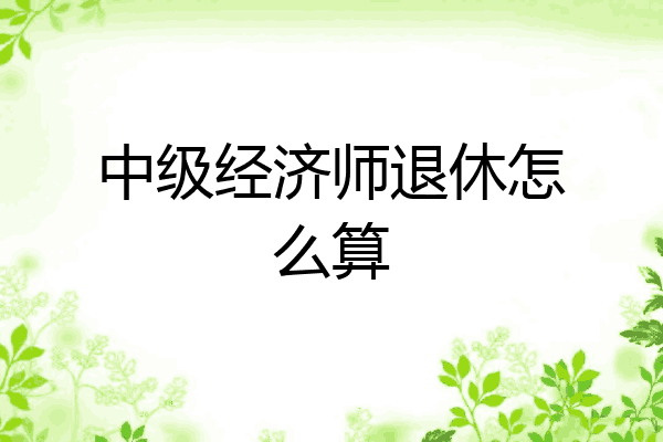 中级经济师退休怎么算