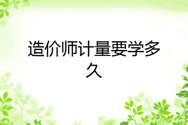 造价师计量要学多久