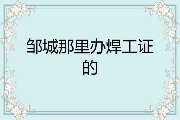 邹城那里办焊工证的