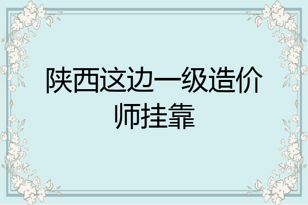 陕西这边一级造价师挂靠