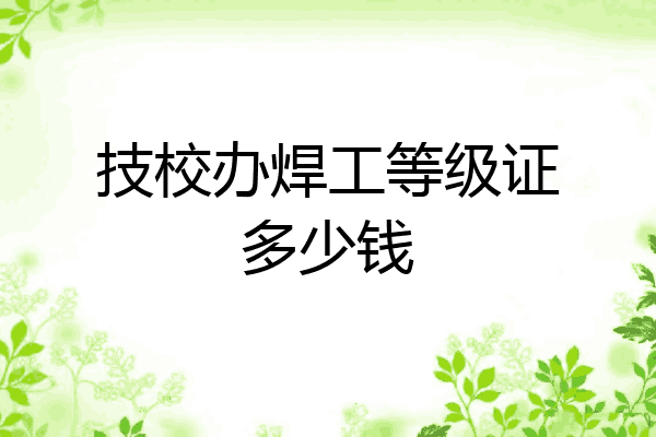 技校办焊工等级证多少钱