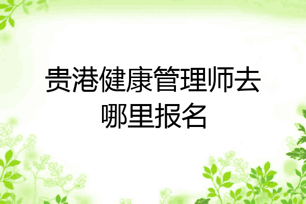 贵港健康管理师去哪里报名