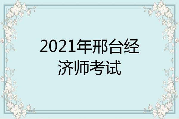 2021年邢台经济师考试