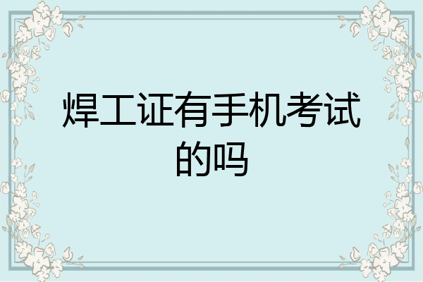 焊工证有手机考试的吗