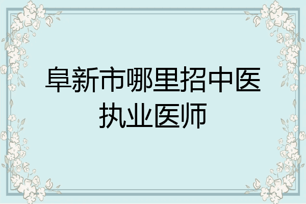 阜新市哪里招中医执业医师