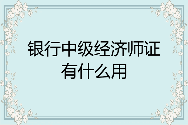 银行中级经济师证有什么用