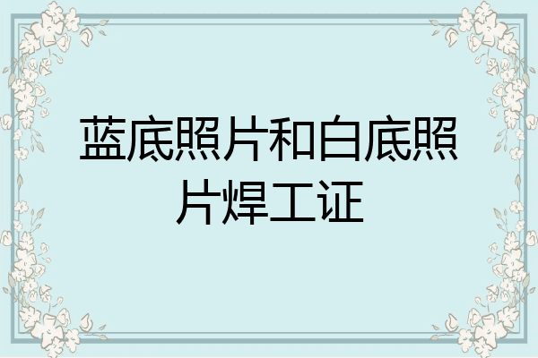 蓝底照片和白底照片焊工证
