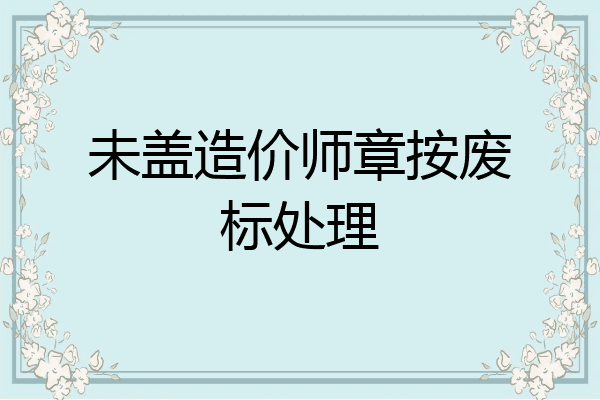 未盖造价师章按废标处理