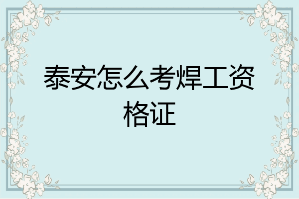 泰安怎么考焊工资格证