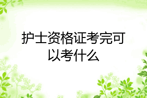 护士资格证考完可以考什么