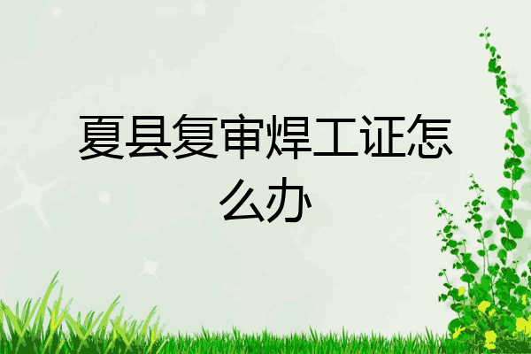 夏县复审焊工证怎么办