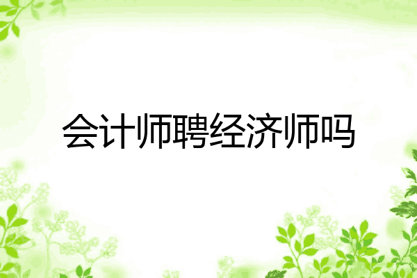 会计师聘经济师吗